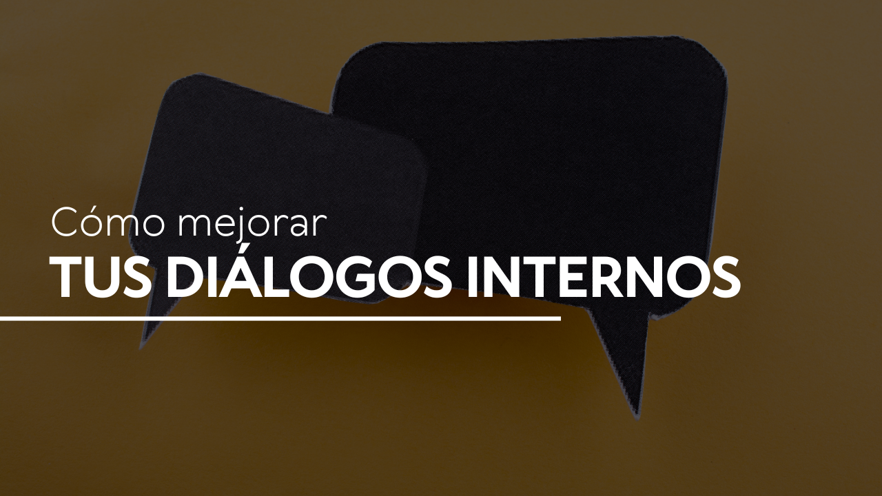 Cómo mejorar tus diálogos internos